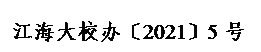 文本框: 江海大校办〔2021〕5 号
